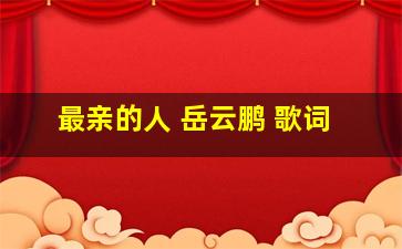 最亲的人 岳云鹏 歌词